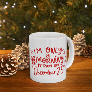 Im Only A Morning Person on December 25th Coffee Mug,  White Ceramic Christmas Mug, Festive Holiday Gift for Coffee lover, Funny Xmas Gift, Dishwasher and Microwave Safe, Perfect gift for the Holiday Season